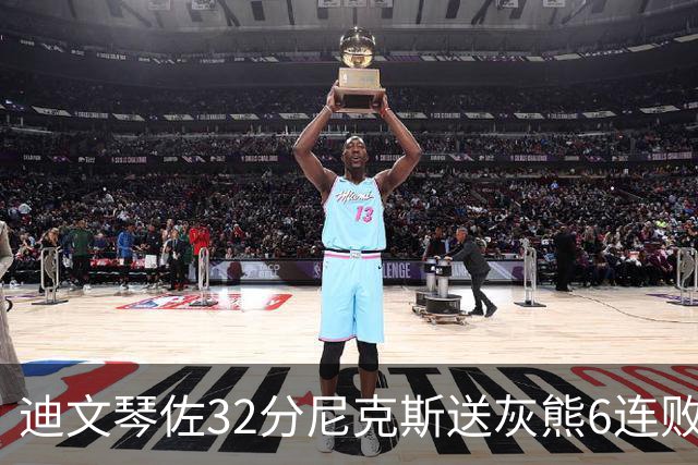 迪文琴佐32分尼克斯送灰熊6连败 热火大胜魔术